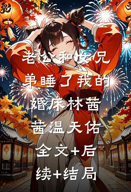 老公和女兄弟睡了我的婚床林茜茜温天佑:全文+后续+结局
