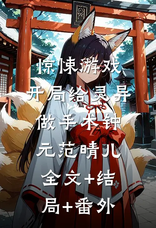 惊悚游戏：开局给灵异做手术钟元范晴儿:全文+结局+番外