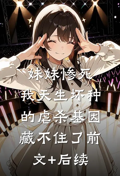 妹妹惨死，我天生坏种的虐杀基因藏不住了前文+后续