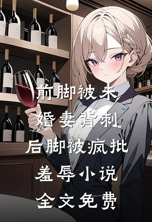 前脚被未婚妻背刺，后脚被疯批羞辱小说全文免费