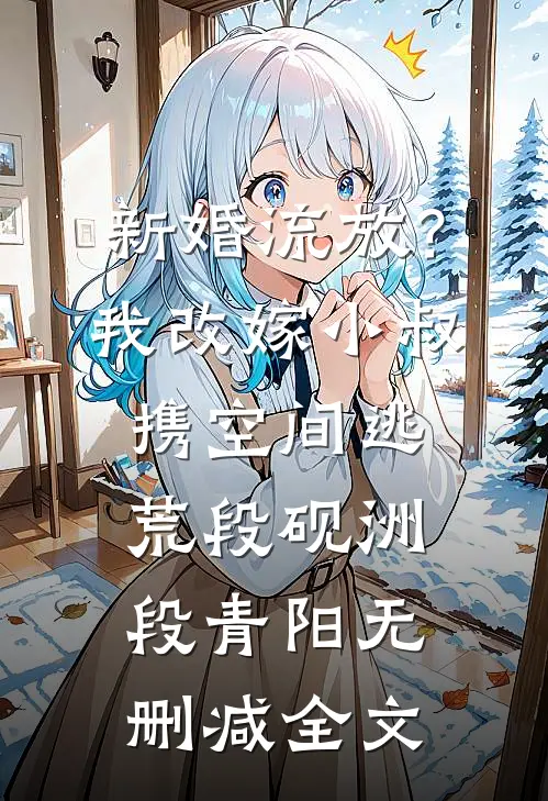 新婚流放？我改嫁小叔携空间逃荒段砚洲段青阳无删减全文