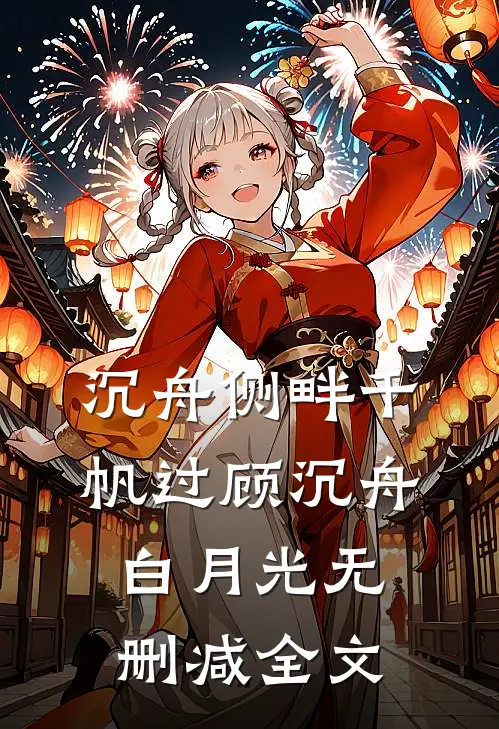 沉舟侧畔千帆过顾沉舟白月光无删减全文