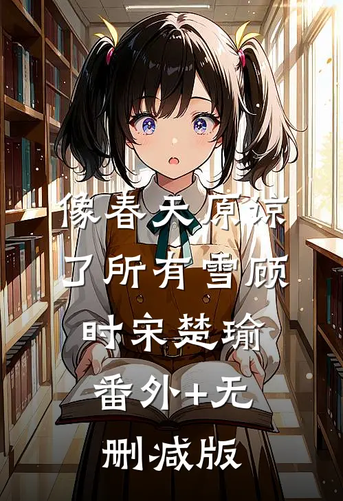 像春天原谅了所有雪顾时宋楚瑜:番外+无删减版