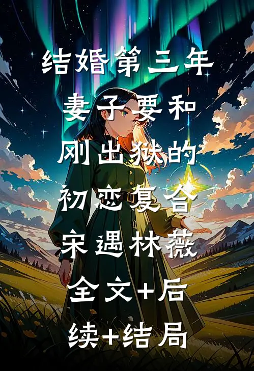 结婚第三年，妻子要和刚出狱的初恋复合宋遇林薇:全文+后续+结局