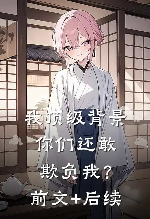 我顶级背景，你们还敢欺负我？:前文+后续