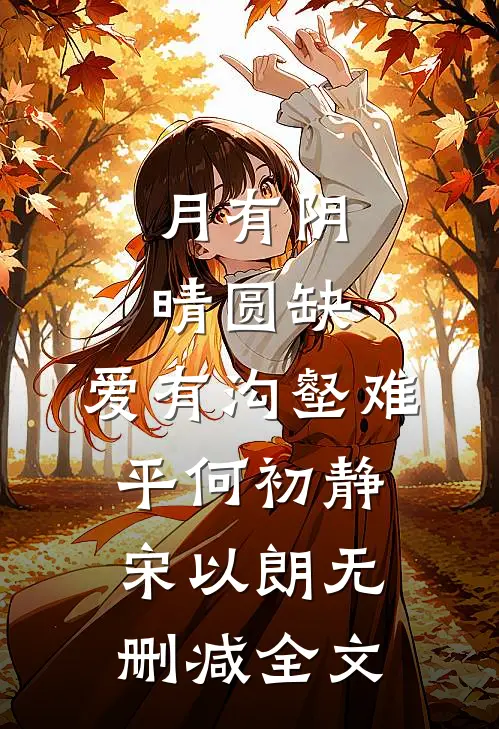 月有阴晴圆缺，爱有沟壑难平何初静宋以朗无删减全文