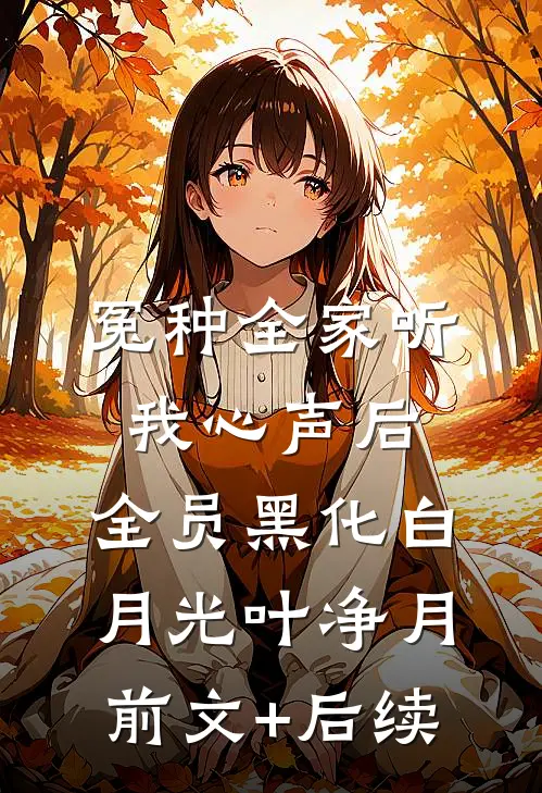 冤种全家听我心声后，全员黑化白月光叶净月前文+后续
