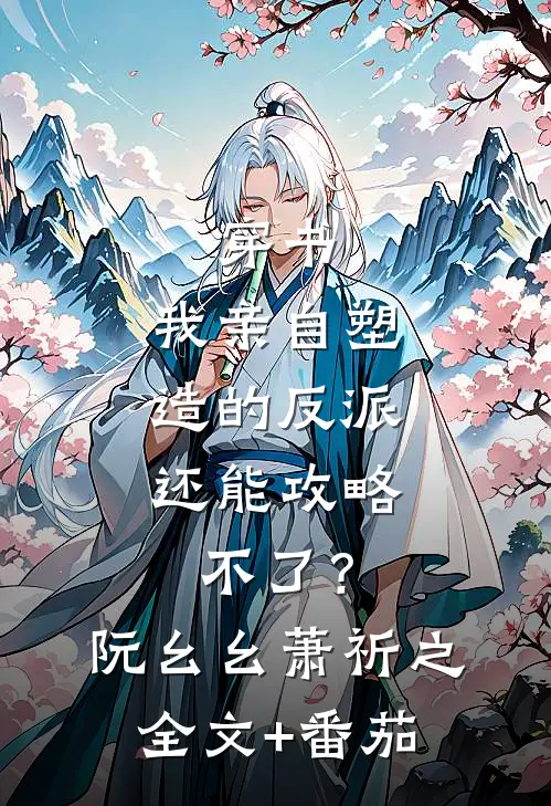 穿书：我亲自塑造的反派，还能攻略不了？阮幺幺萧祈之全文+番茄