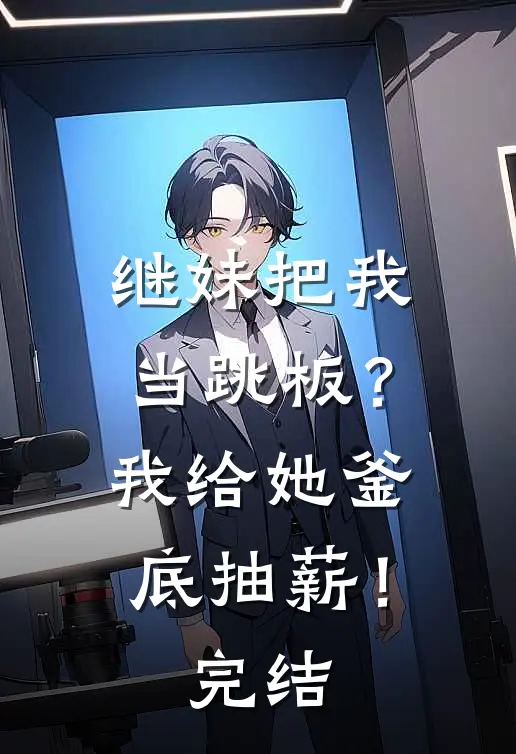 继妹把我当跳板？我给她釜底抽薪！完结