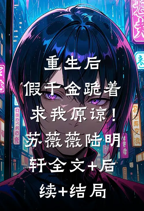 重生后：假千金跪着求我原谅！苏薇薇陆明轩全文+后续+结局
