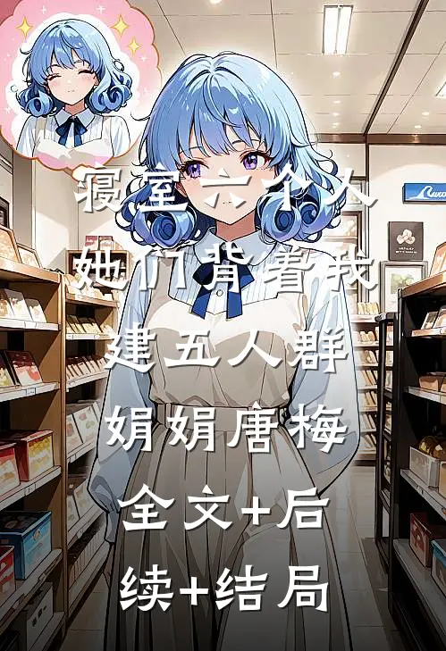 寝室六个人，她们背着我建五人群娟娟唐梅全文+后续+结局