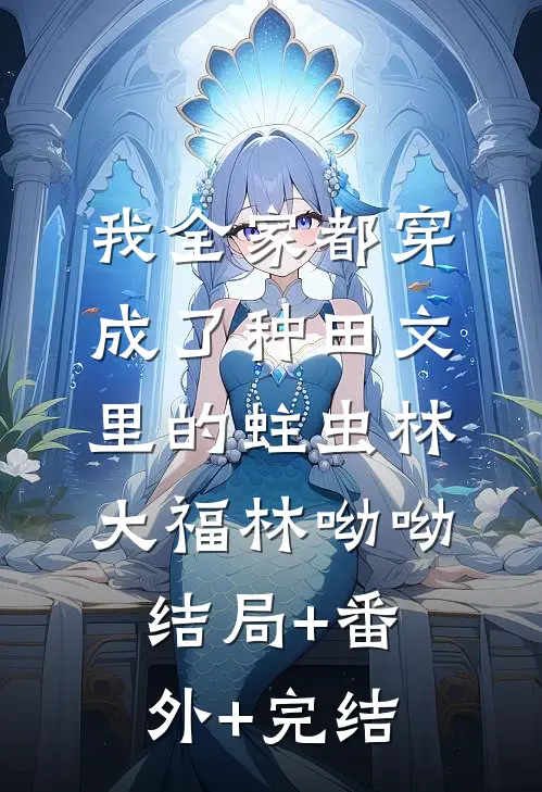 我全家都穿成了种田文里的蛀虫林大福林呦呦:结局+番外+完结