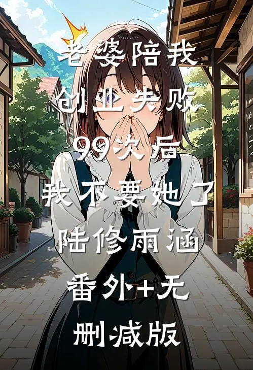 老婆陪我创业失败99次后，我不要她了陆修雨涵:番外+无删减版