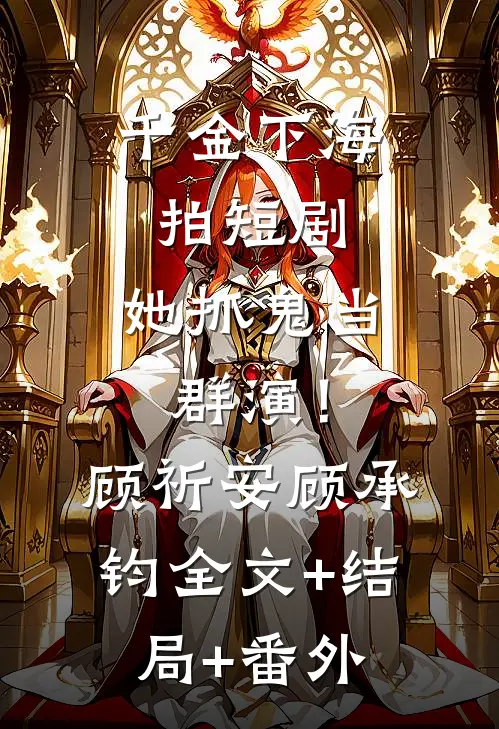 千金下海拍短剧，她抓鬼当群演！顾祈安顾承钧全文+结局+番外