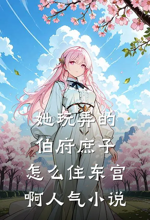 她玩弄的伯府庶子，怎么住东宫啊人气小说
