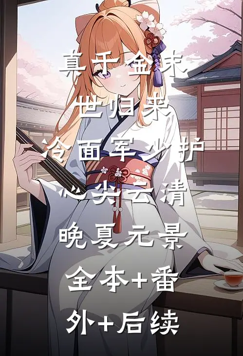 真千金末世归来，冷面军少护心尖云清晚夏元景全本+番外+后续