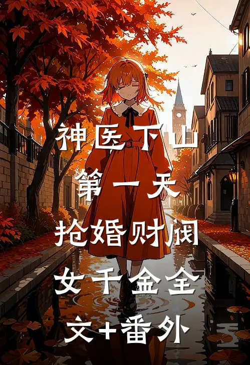神医下山第一天，抢婚财阀女千金全文+番外