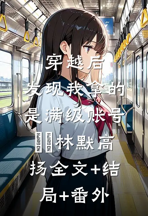 穿越后，发现我拿的是满级账号​​林默高扬全文+结局+番外