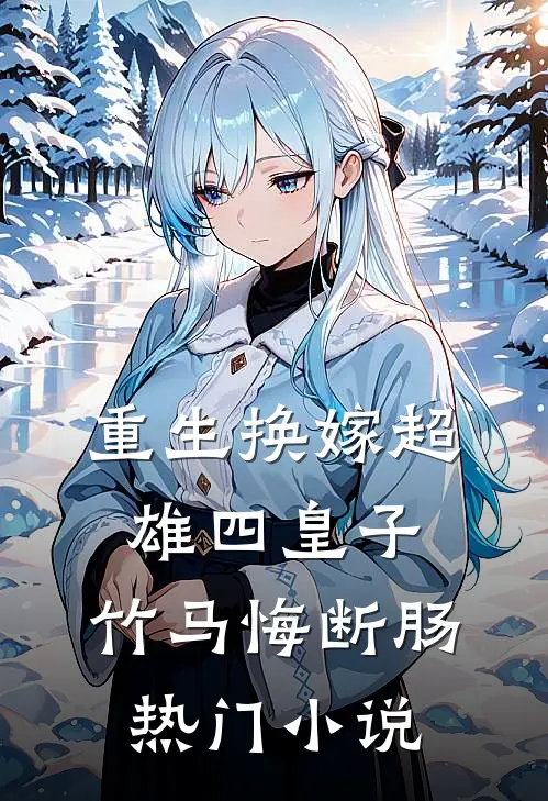 重生换嫁超雄四皇子，竹马悔断肠热门小说