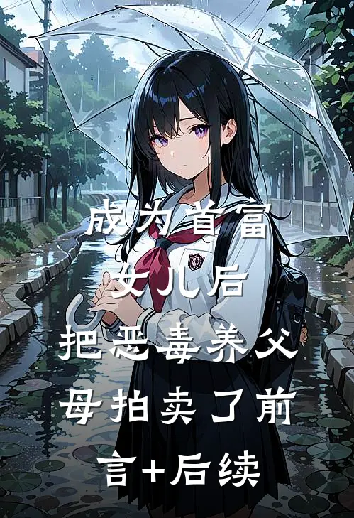 成为首富女儿后，把恶毒养父母拍卖了前言+后续