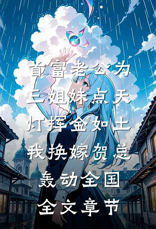 首富老公为三姐妹点天灯挥金如土，我换嫁贺总轰动全国全文章节