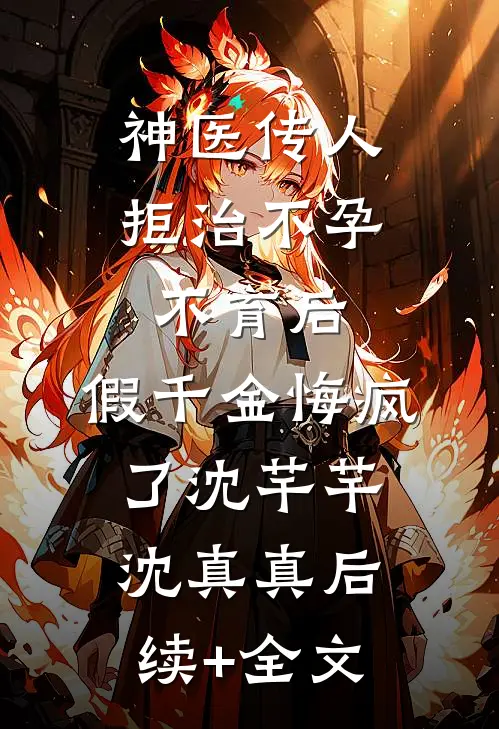 神医传人拒治不孕不育后，假千金悔疯了沈芊芊沈真真后续+全文