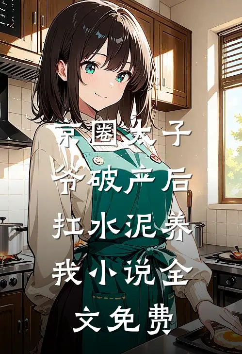 京圈太子爷破产后，扛水泥养我小说全文免费