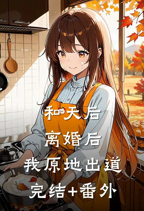 和天后离婚后，我原地出道完结+番外