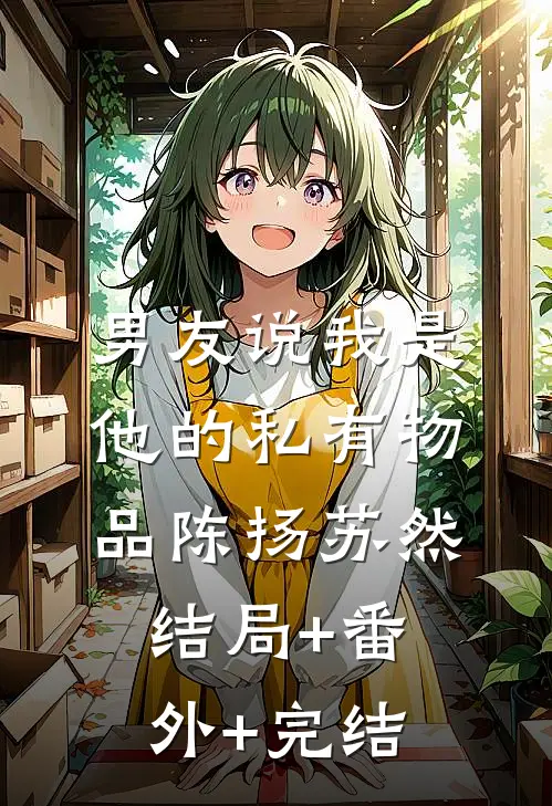 男友说我是他的私有物品陈扬苏然:结局+番外+完结