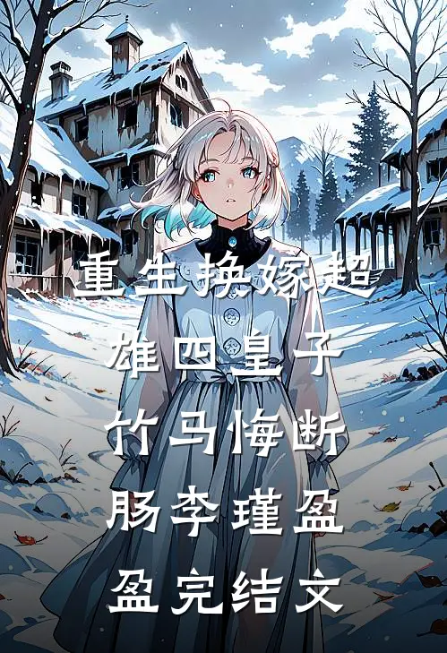 重生换嫁超雄四皇子，竹马悔断肠李瑾盈盈完结文