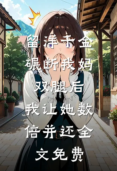 留洋千金碾断我妈双腿后，我让她数倍并还全文免费