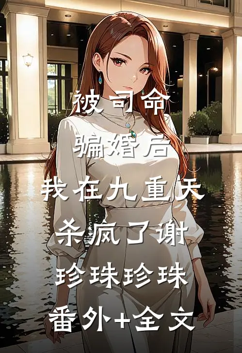 被司命骗婚后，我在九重天杀疯了谢珍珠珍珠:(番外)+(全文)