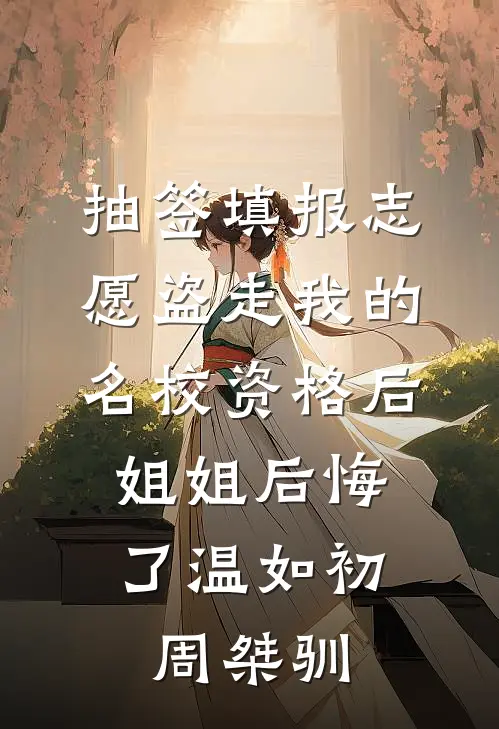 抽签填报志愿盗走我的名校资格后，姐姐后悔了温如初周桀驯