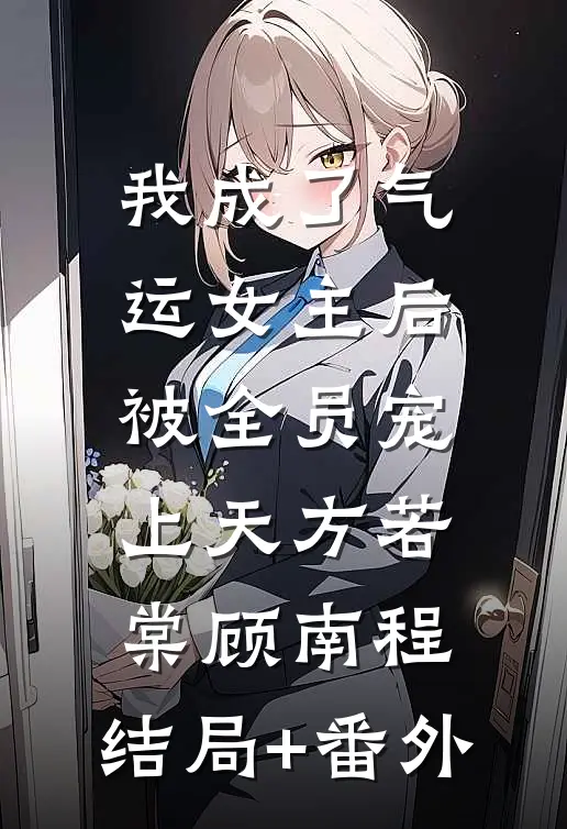 我成了气运女主后，被全员宠上天方若棠顾南程:结局+番外