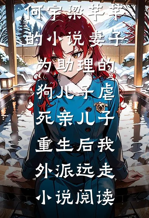 何宇梁芊芊的小说妻子为助理的狗儿子虐死亲儿子，重生后我外派远走小说阅读
