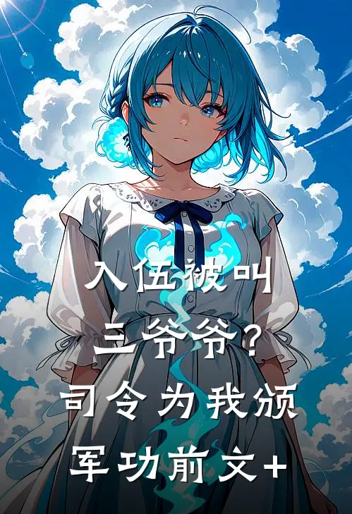 入伍被叫三爷爷？司令为我颁军功前文+