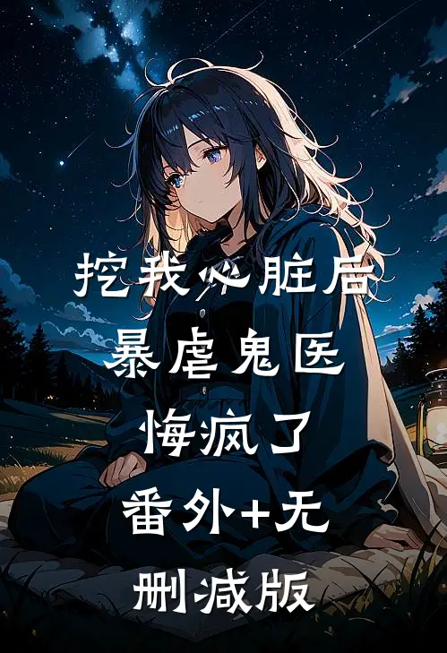 挖我心脏后，暴虐鬼医悔疯了:番外+无删减版