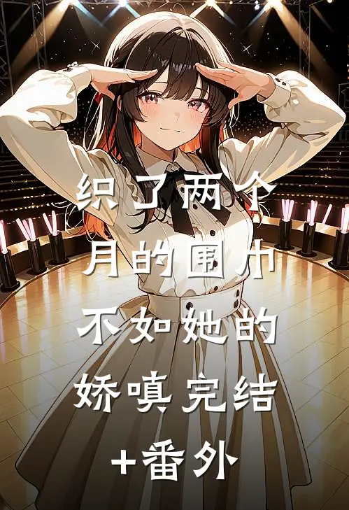 织了两个月的围巾，不如她的娇嗔完结+番外