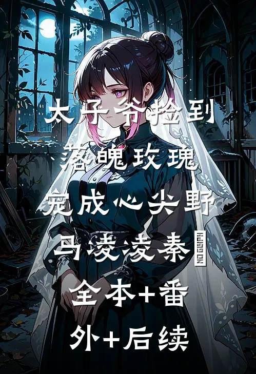 太子爷捡到落魄玫瑰，宠成心尖野马凌凌秦琸:全本+番外+后续