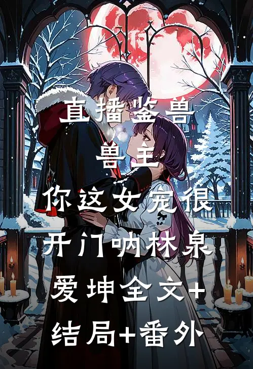 直播鉴兽：兽主，你这女宠很开门呐林泉爱坤全文+结局+番外