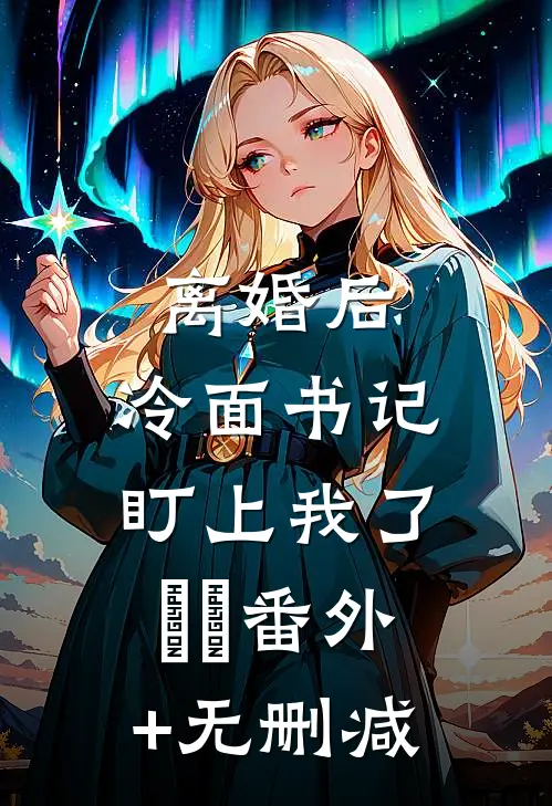 离婚后，冷面书记盯上我了​​番外+无删减