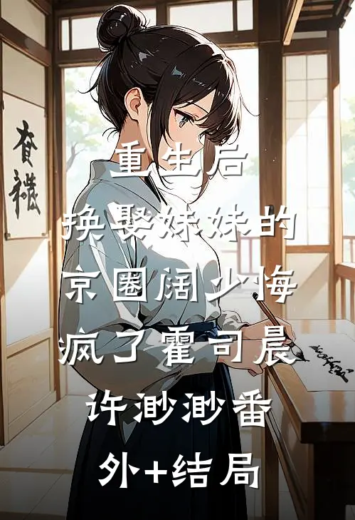 重生后，换娶妹妹的京圈阔少悔疯了霍司晨许渺渺(番外)+(结局)
