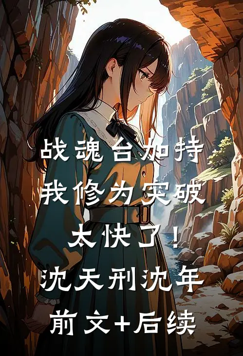 战魂台加持，我修为突破太快了！沈天刑沈年前文+后续