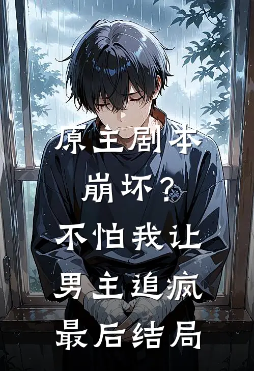 原主剧本崩坏？不怕，我让男主追疯最后结局