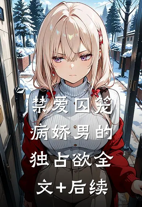 禁爱囚笼：病娇男的独占欲全文+后续