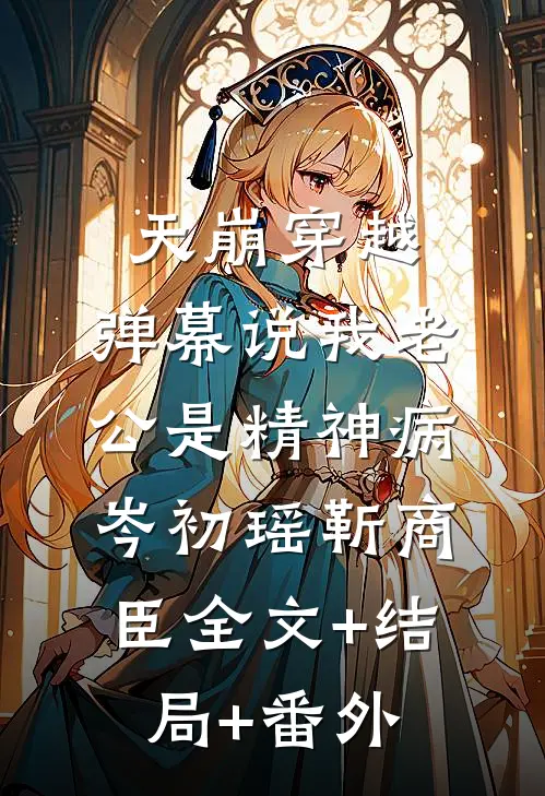 天崩穿越，弹幕说我老公是精神病岑初瑶靳商臣全文+结局+番外