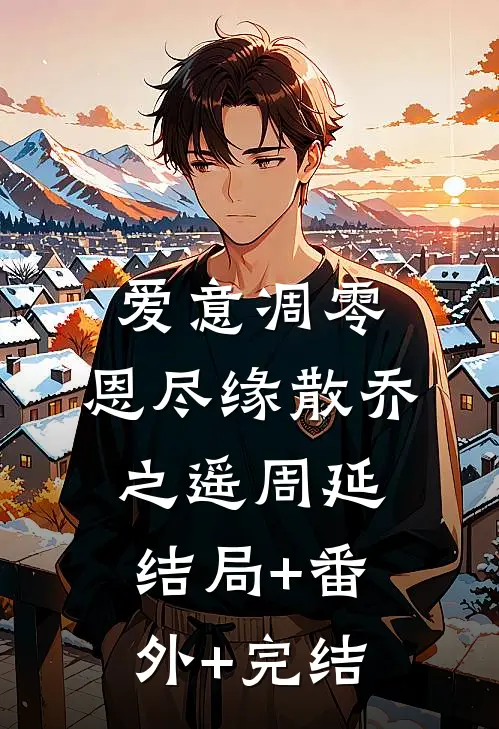 爱意凋零，恩尽缘散乔之遥周延:结局+番外+完结