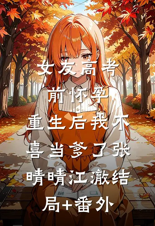 女友高考前怀孕，重生后我不喜当爹了张晴晴江澈结局+番外