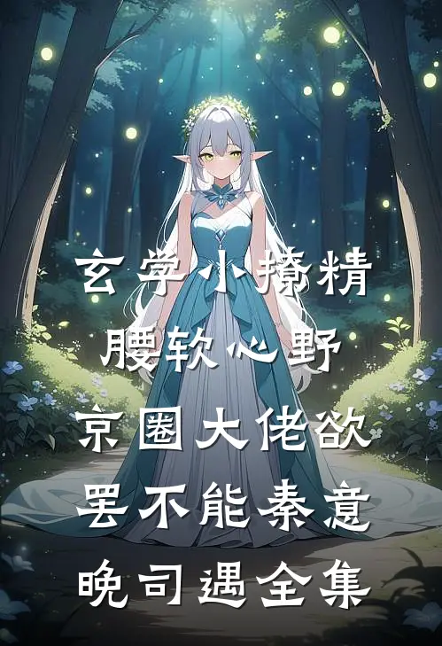玄学小撩精腰软心野，京圈大佬欲罢不能秦意晚司遇全集