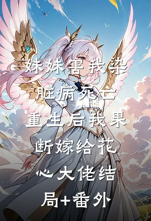 妹妹害我染脏病死亡，重生后我果断嫁给花心大佬结局+番外